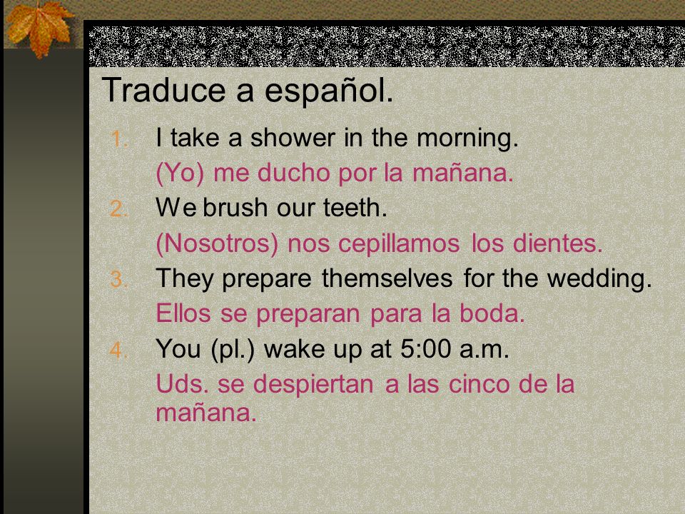 Traduce a español. I take a shower in the morning.