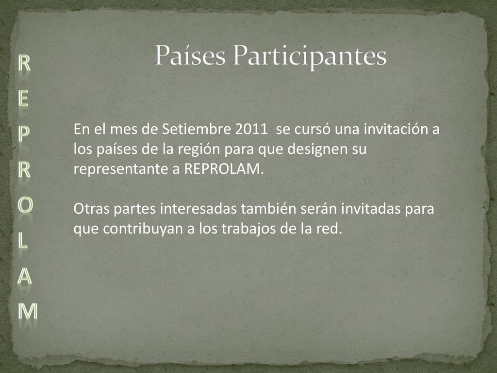 Países Participantes En el mes de Setiembre 2011 se cursó una invitación a los países de la región para que designen su representante a REPROLAM.