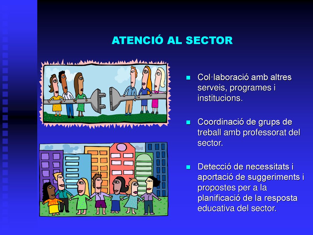 ATENCIÓ AL SECTOR Col·laboració amb altres serveis, programes i institucions. Coordinació de grups de treball amb professorat del sector.