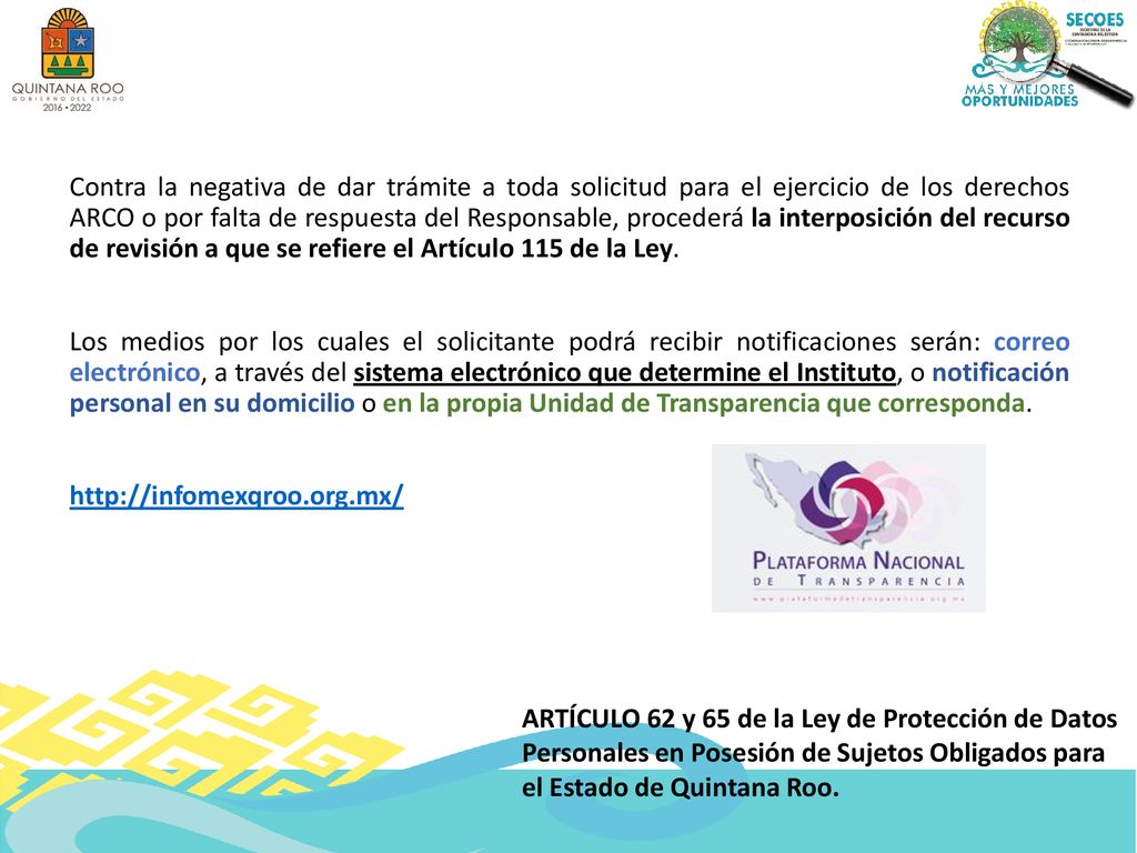 Contra la negativa de dar trámite a toda solicitud para el ejercicio de los derechos ARCO o por falta de respuesta del Responsable, procederá la interposición del recurso de revisión a que se refiere el Artículo 115 de la Ley.