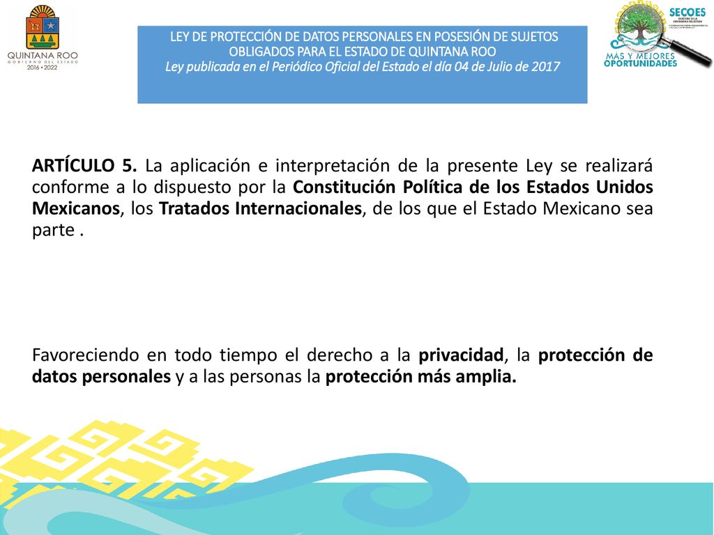LEY DE PROTECCIÓN DE DATOS PERSONALES EN POSESIÓN DE SUJETOS OBLIGADOS PARA EL ESTADO DE QUINTANA ROO Ley publicada en el Periódico Oficial del Estado el día 04 de Julio de 2017