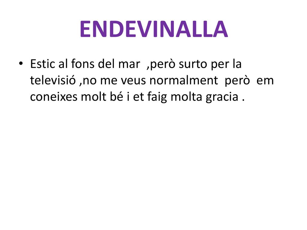 ENDEVINALLA Estic al fons del mar ,però surto per la televisió ,no me veus normalment però em coneixes molt bé i et faig molta gracia .