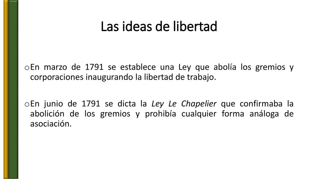 Las ideas de libertad En marzo de 1791 se establece una Ley que abolía los gremios y corporaciones inaugurando la libertad de trabajo.