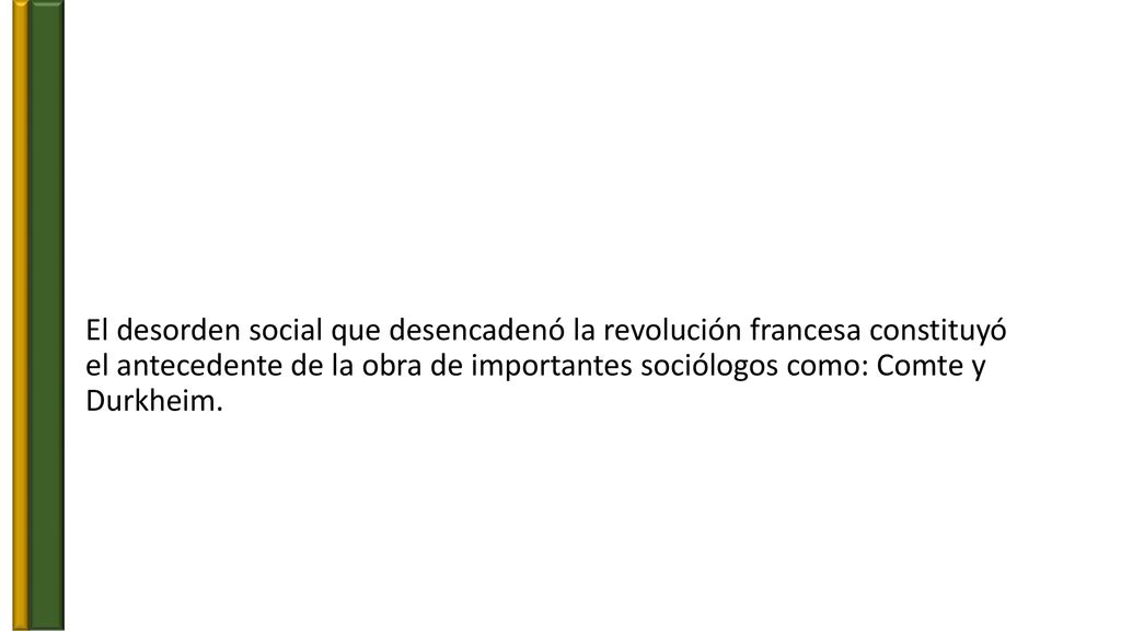 El desorden social que desencadenó la revolución francesa constituyó el antecedente de la obra de importantes sociólogos como: Comte y Durkheim.