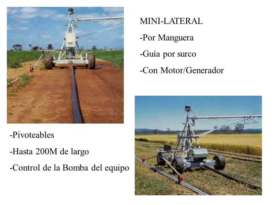 MINI-LATERAL -Por Manguera. -Guía por surco. -Con Motor/Generador. -Pivoteables. -Hasta 200M de largo.