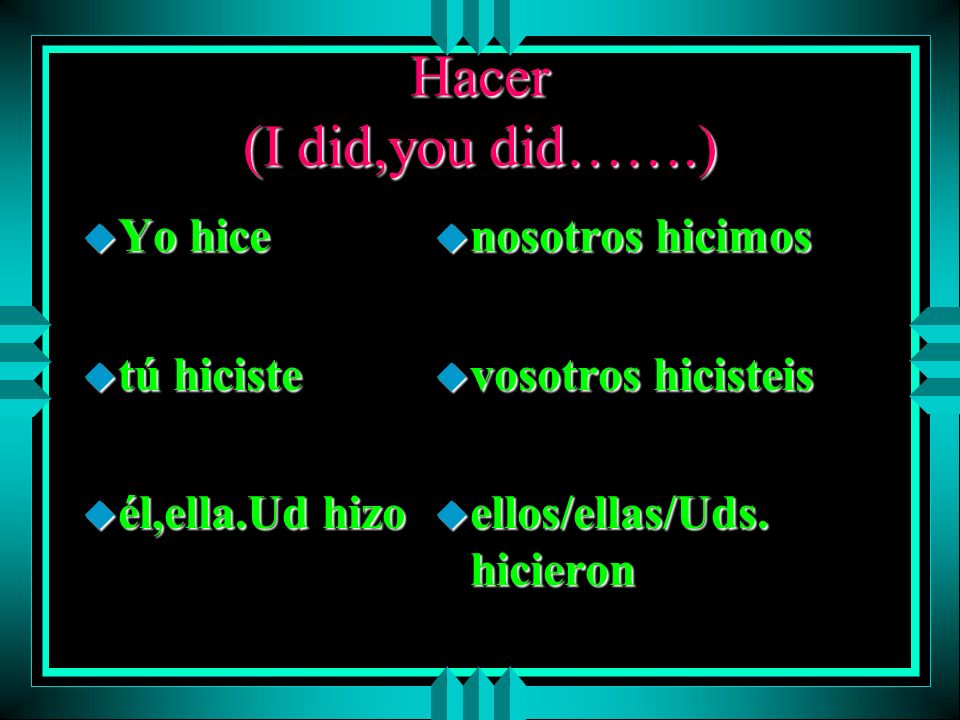 Hacer (I did,you did…….) Yo hice tú hiciste él,ella.Ud hizo