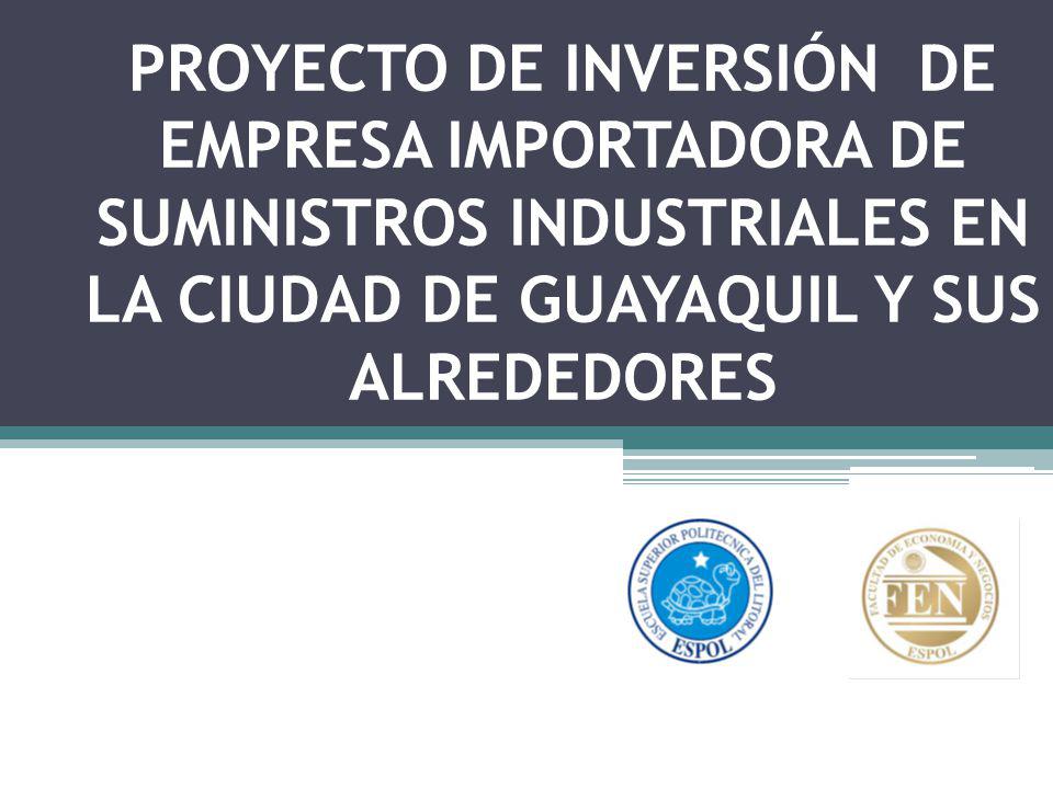 PROYECTO DE INVERSIÓN DE EMPRESA IMPORTADORA DE SUMINISTROS INDUSTRIALES EN LA CIUDAD DE GUAYAQUIL Y SUS ALREDEDORES