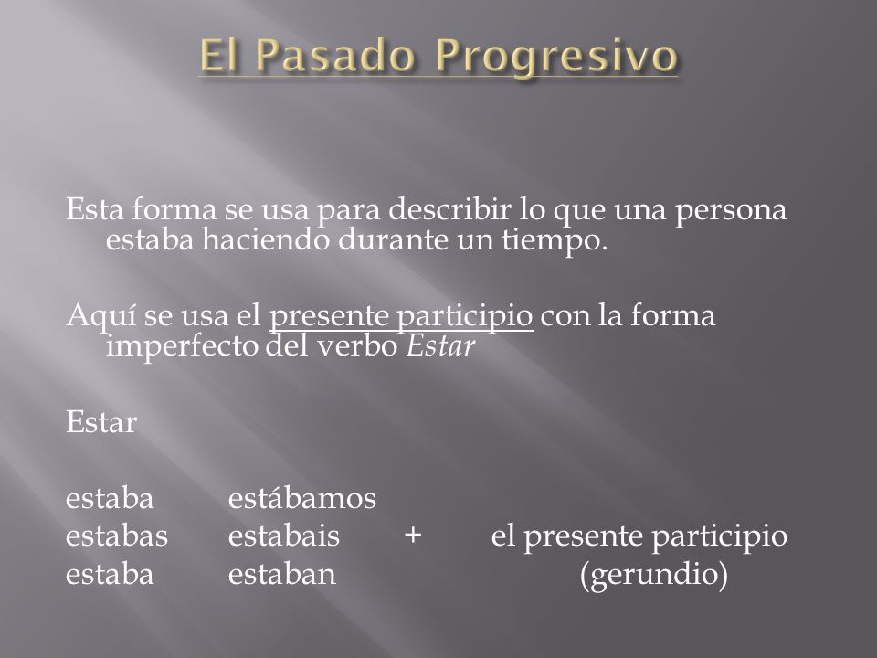 El Pasado Progresivo Esta forma se usa para describir lo que una persona estaba haciendo durante un tiempo.
