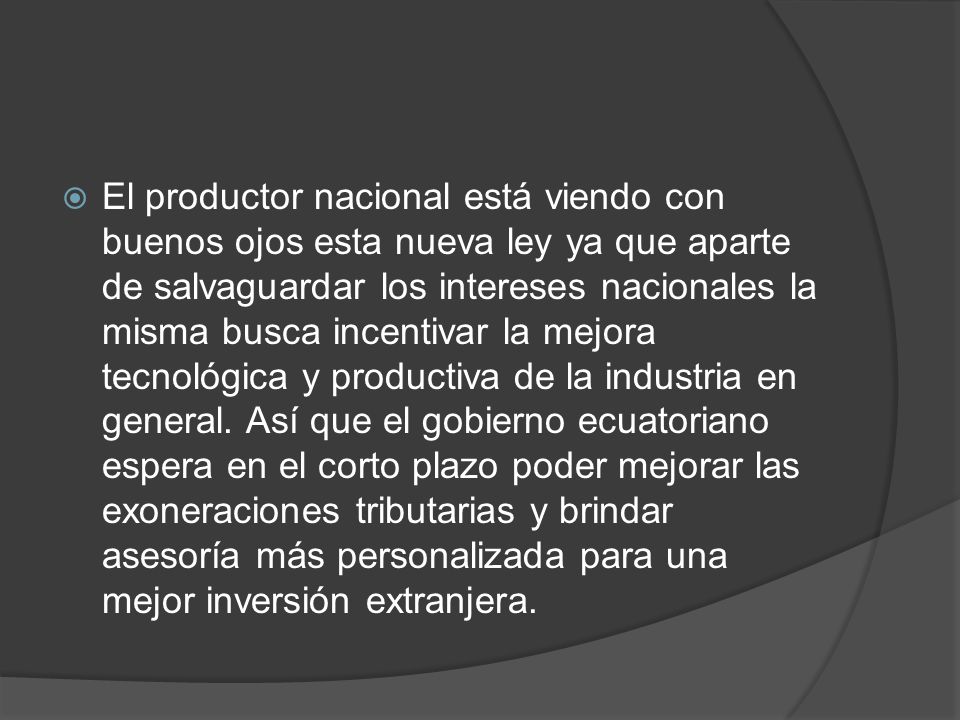 El productor nacional está viendo con buenos ojos esta nueva ley ya que aparte de salvaguardar los intereses nacionales la misma busca incentivar la mejora tecnológica y productiva de la industria en general.