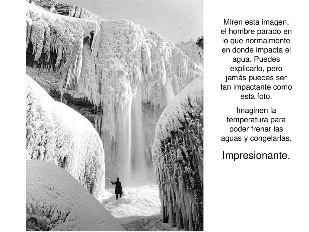 Imaginen la temperatura para poder frenar las aguas y congelarlas.
