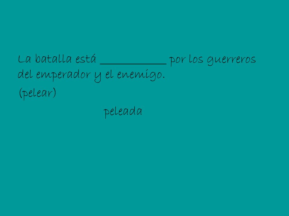 La batalla está _____________ por los guerreros del emperador y el enemigo. (pelear) peleada