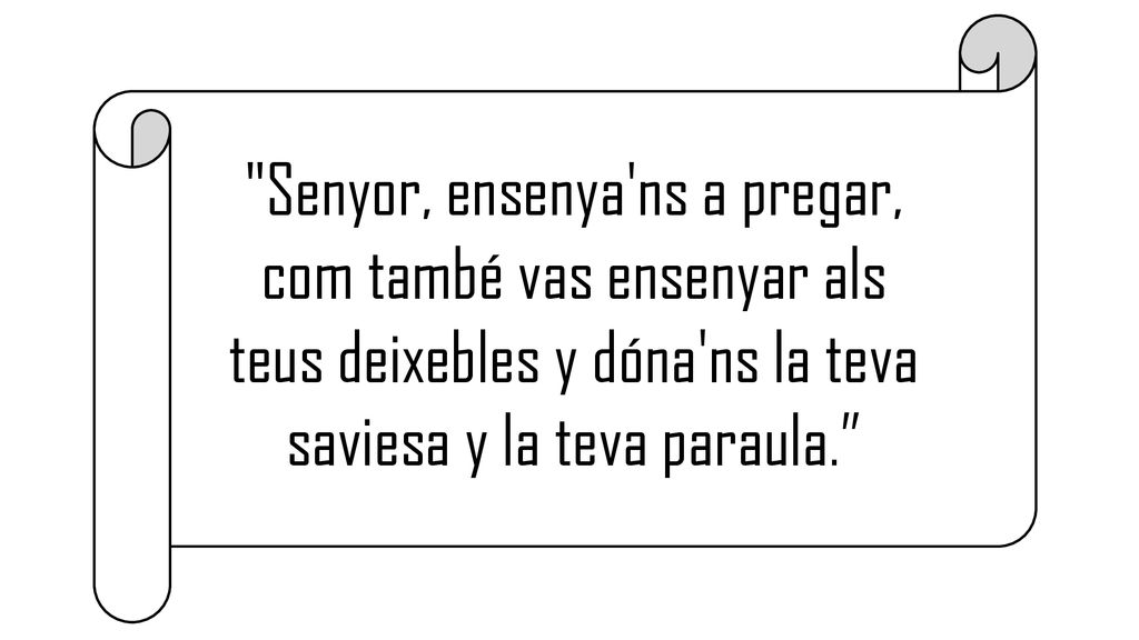 Senyor, ensenya ns a pregar, com també vas ensenyar als teus deixebles y dóna ns la teva saviesa y la teva paraula.