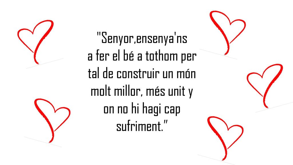 Senyor,ensenya ns a fer el bé a tothom per tal de construir un món molt millor, més unit y on no hi hagi cap sufriment.
