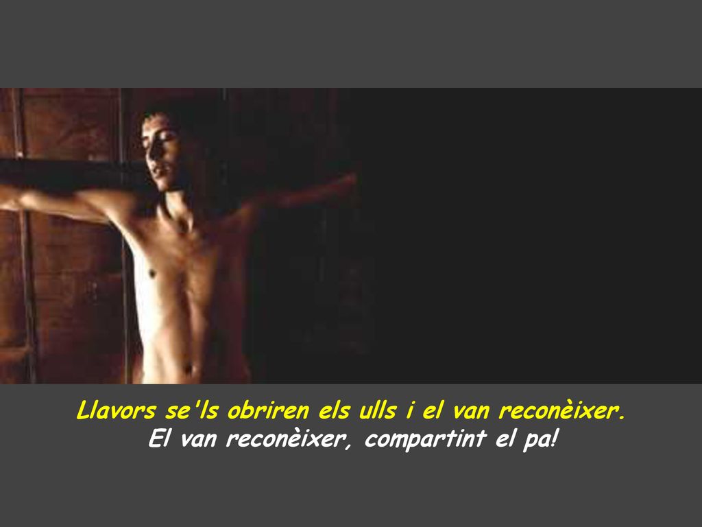 Llavors se ls obriren els ulls i el van reconèixer.