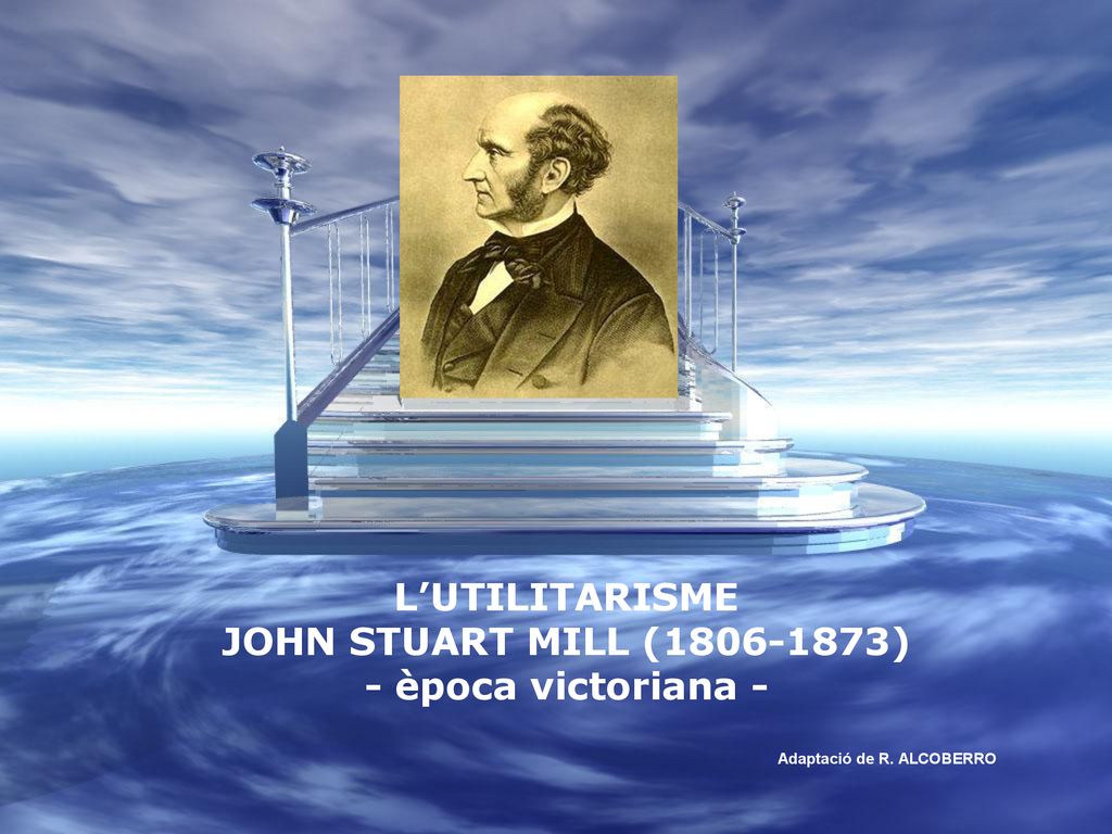 L’UTILITARISME JOHN STUART MILL ( ) - època victoriana -