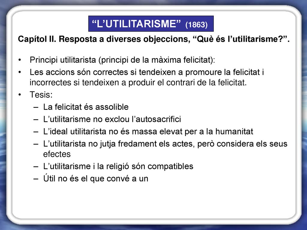 L’UTILITARISME (1863) Capítol II. Resposta a diverses objeccions, Què és l’utilitarisme .