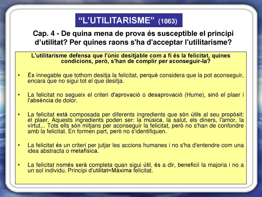L’UTILITARISME (1863) Cap. 4 - De quina mena de prova és susceptible el principi d’utilitat Per quines raons s ha d acceptar l utilitarisme