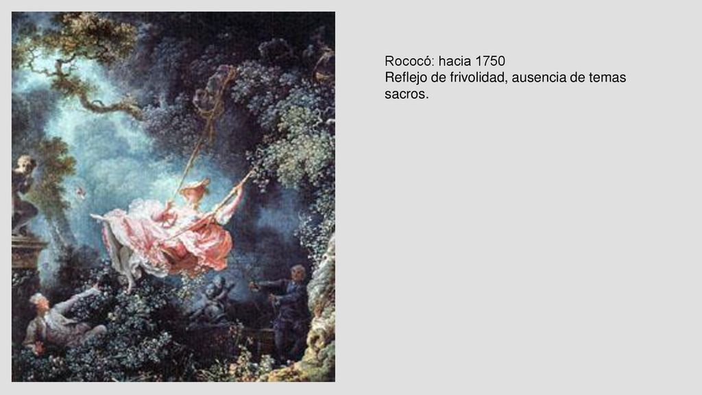 Rococó: hacia 1750 Reflejo de frivolidad, ausencia de temas sacros.