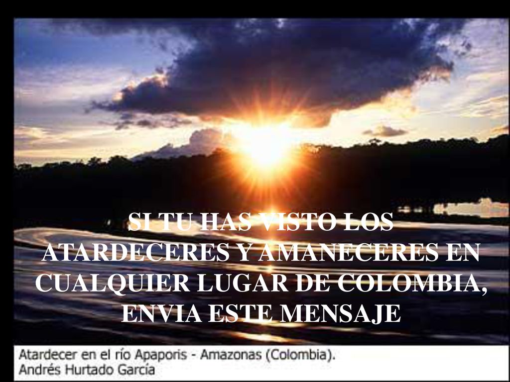 SI TU HAS VISTO LOS ATARDECERES Y AMANECERES EN CUALQUIER LUGAR DE COLOMBIA, ENVIA ESTE MENSAJE