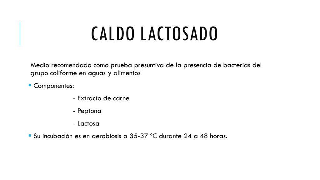 Caldo lactosado Medio recomendado como prueba presuntiva de la presencia de bacterias del grupo coliforme en aguas y alimentos.