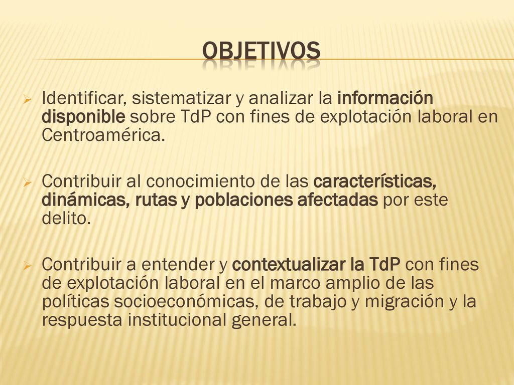 Objetivos Identificar, sistematizar y analizar la información disponible sobre TdP con fines de explotación laboral en Centroamérica.
