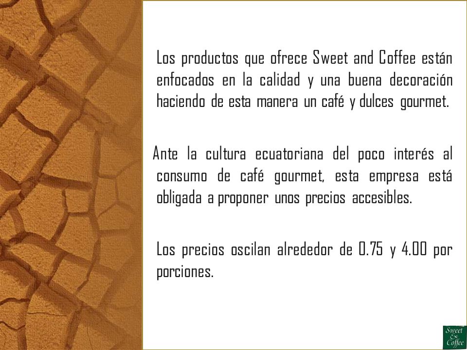 Los productos que ofrece Sweet and Coffee están enfocados en la calidad y una buena decoración haciendo de esta manera un café y dulces gourmet.
