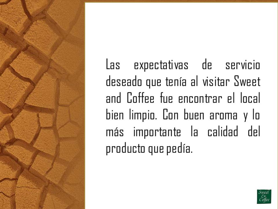 Las expectativas de servicio deseado que tenía al visitar Sweet and Coffee fue encontrar el local bien limpio.