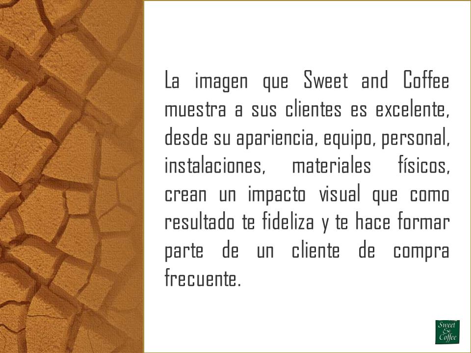 La imagen que Sweet and Coffee muestra a sus clientes es excelente, desde su apariencia, equipo, personal, instalaciones, materiales físicos, crean un impacto visual que como resultado te fideliza y te hace formar parte de un cliente de compra frecuente.