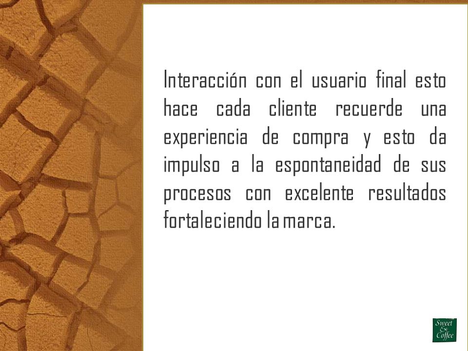 Interacción con el usuario final esto hace cada cliente recuerde una experiencia de compra y esto da impulso a la espontaneidad de sus procesos con excelente resultados fortaleciendo la marca.