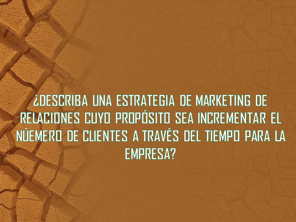 ¿DESCRIBA UNA ESTRATEGIA DE MARKETING DE RELACIONES CUYO PROPÓSITO SEA INCREMENTAR EL NÚEMERO DE CLIENTES A TRAVÉS DEL TIEMPO PARA LA EMPRESA