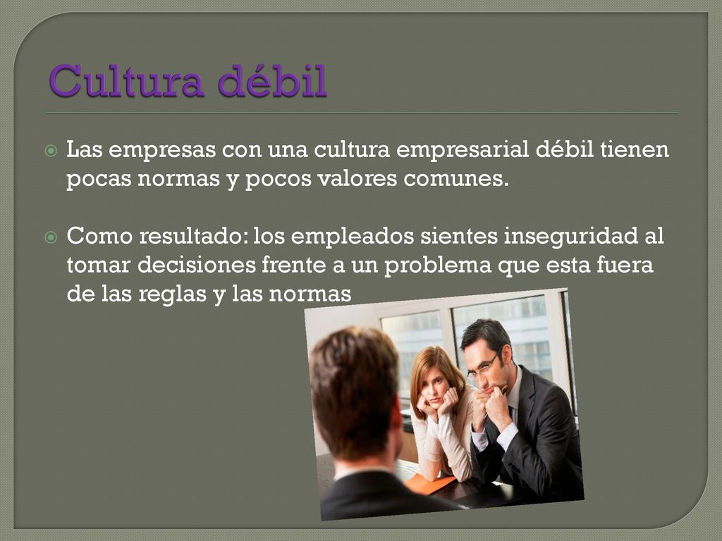 Cultura débil Las empresas con una cultura empresarial débil tienen pocas normas y pocos valores comunes.