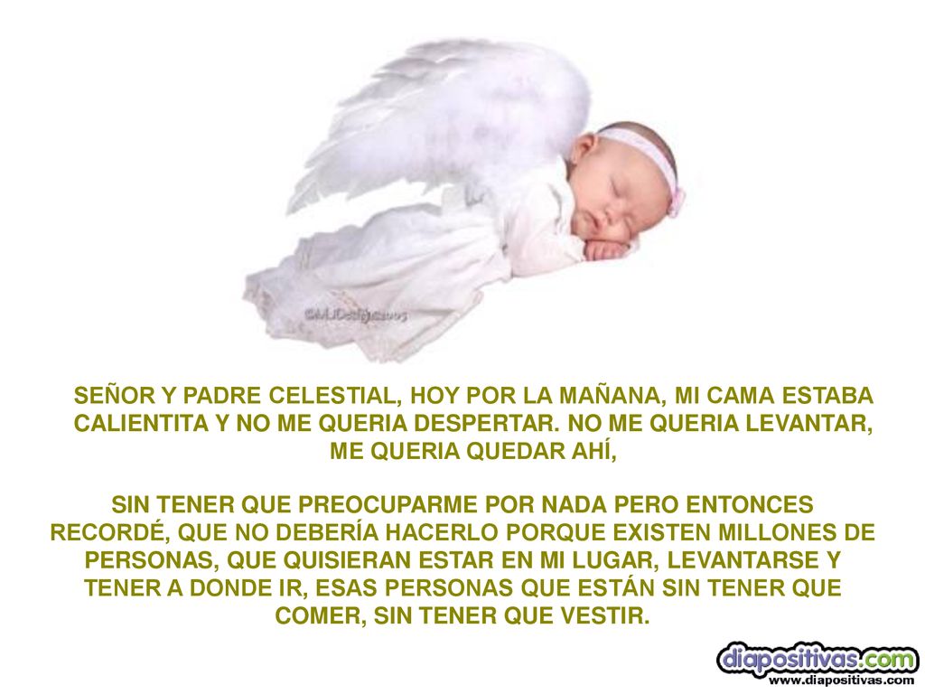 SEÑOR Y PADRE CELESTIAL, HOY POR LA MAÑANA, MI CAMA ESTABA CALIENTITA Y NO ME QUERIA DESPERTAR. NO ME QUERIA LEVANTAR, ME QUERIA QUEDAR AHÍ,