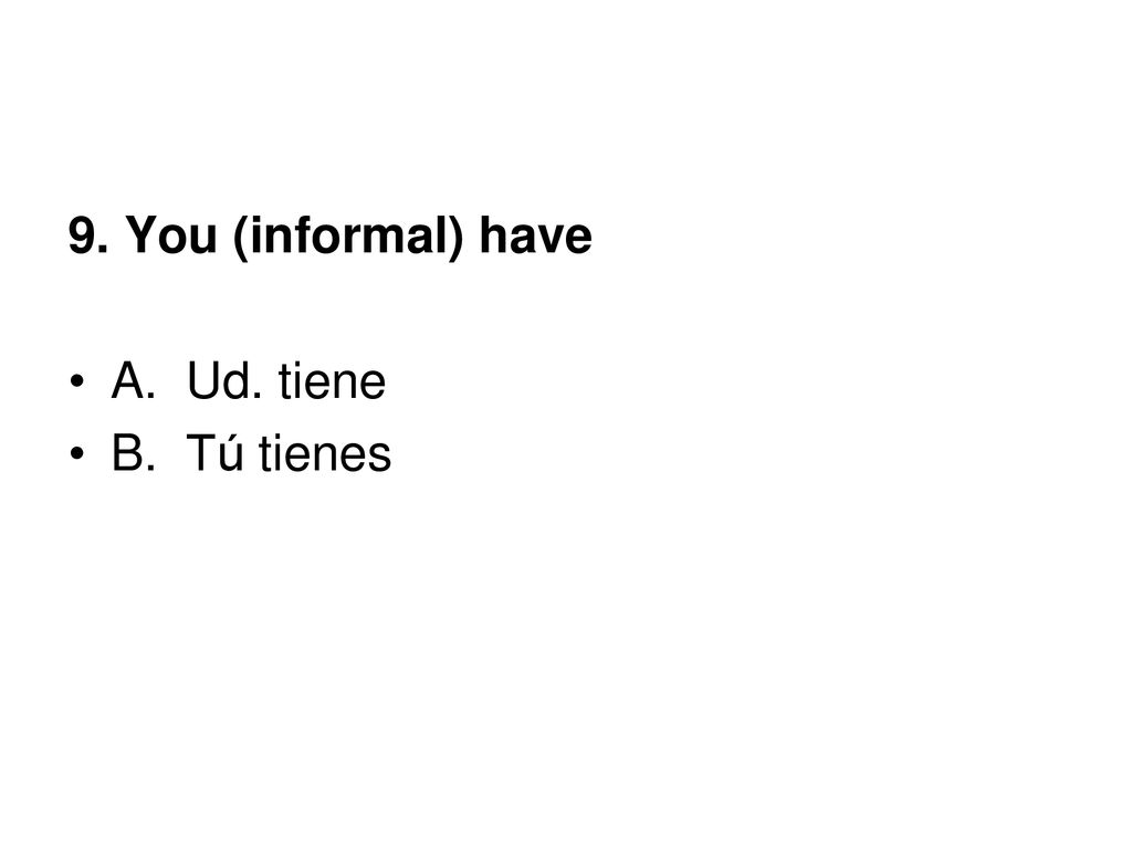 9. You (informal) have A. Ud. tiene B. Tú tienes