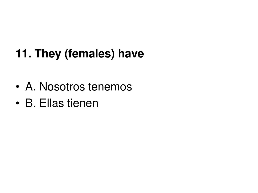 11. They (females) have A. Nosotros tenemos B. Ellas tienen