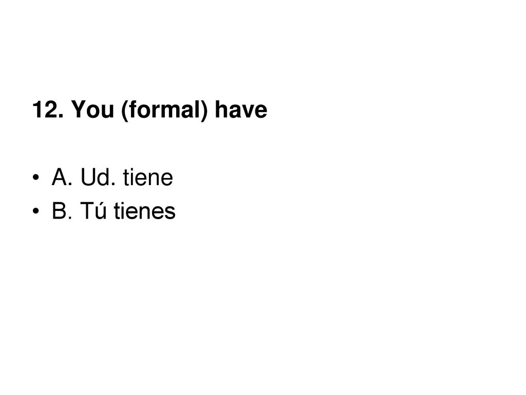 12. You (formal) have A. Ud. tiene B. Tú tienes