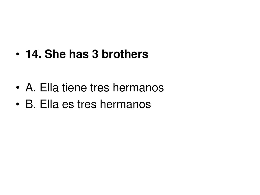 14. She has 3 brothers A. Ella tiene tres hermanos B. Ella es tres hermanos
