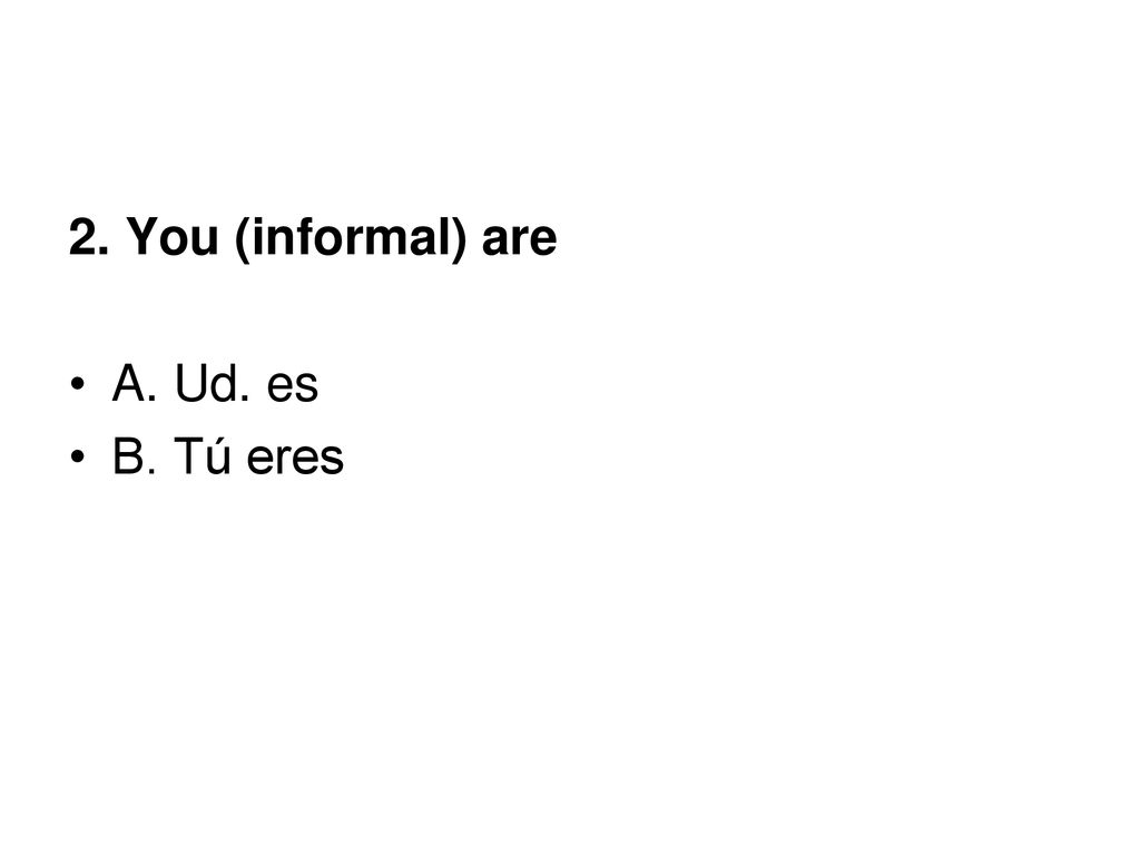 2. You (informal) are A. Ud. es B. Tú eres