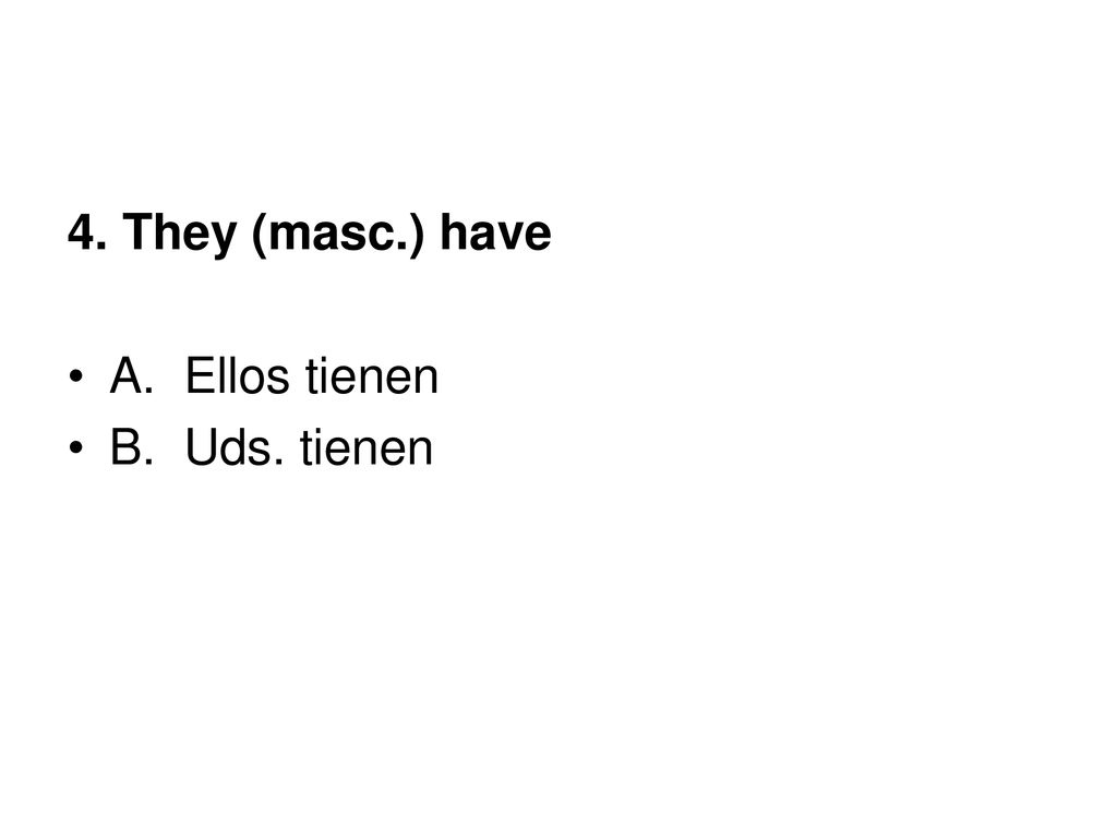 4. They (masc.) have A. Ellos tienen B. Uds. tienen