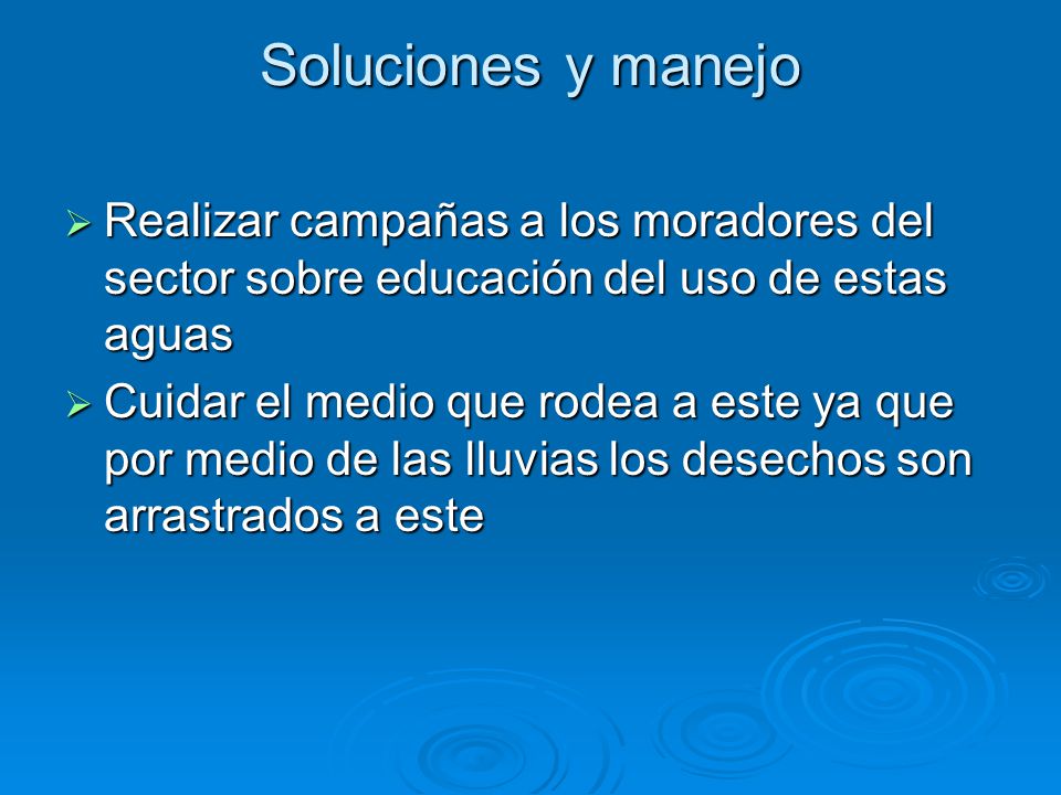 Soluciones y manejo Realizar campañas a los moradores del sector sobre educación del uso de estas aguas.