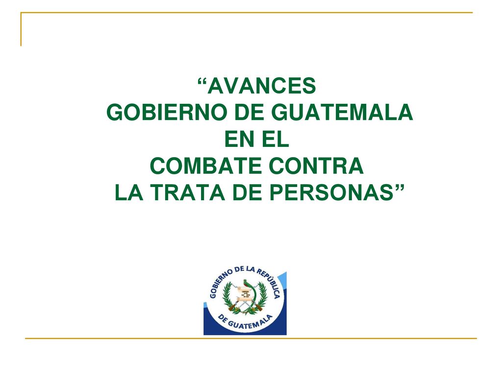 AVANCES GOBIERNO DE GUATEMALA EN EL COMBATE CONTRA LA TRATA DE PERSONAS