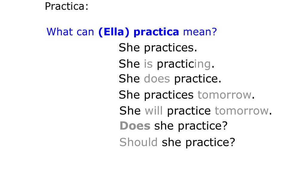 She practices tomorrow. She will practice tomorrow. Does she practice