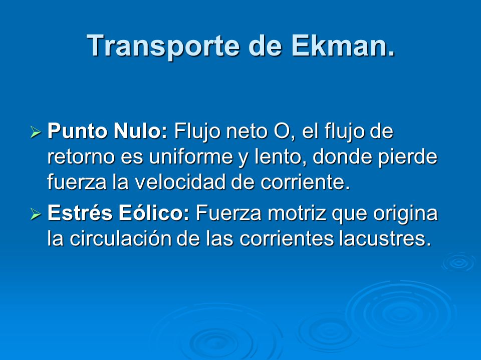 Transporte de Ekman. Punto Nulo: Flujo neto O, el flujo de retorno es uniforme y lento, donde pierde fuerza la velocidad de corriente.