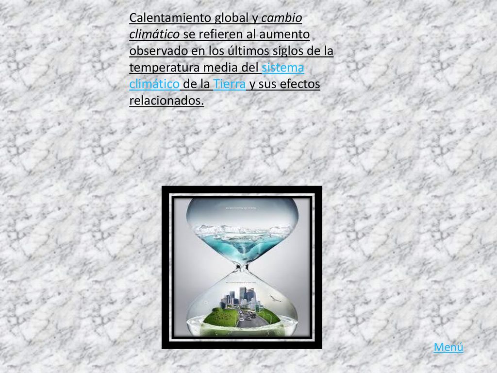 Calentamiento global y cambio climático se refieren al aumento observado en los últimos siglos de la temperatura media del sistema climático de la Tierra y sus efectos relacionados.
