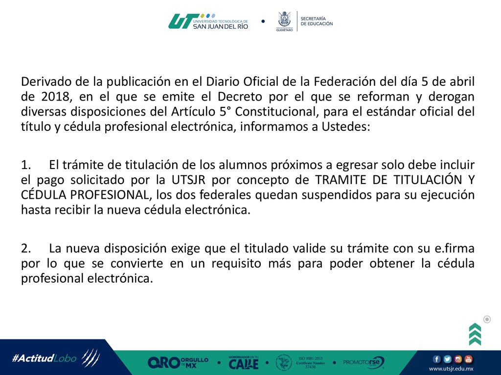 Derivado de la publicación en el Diario Oficial de la Federación del día 5 de abril de 2018, en el que se emite el Decreto por el que se reforman y derogan diversas disposiciones del Artículo 5° Constitucional, para el estándar oficial del título y cédula profesional electrónica, informamos a Ustedes: