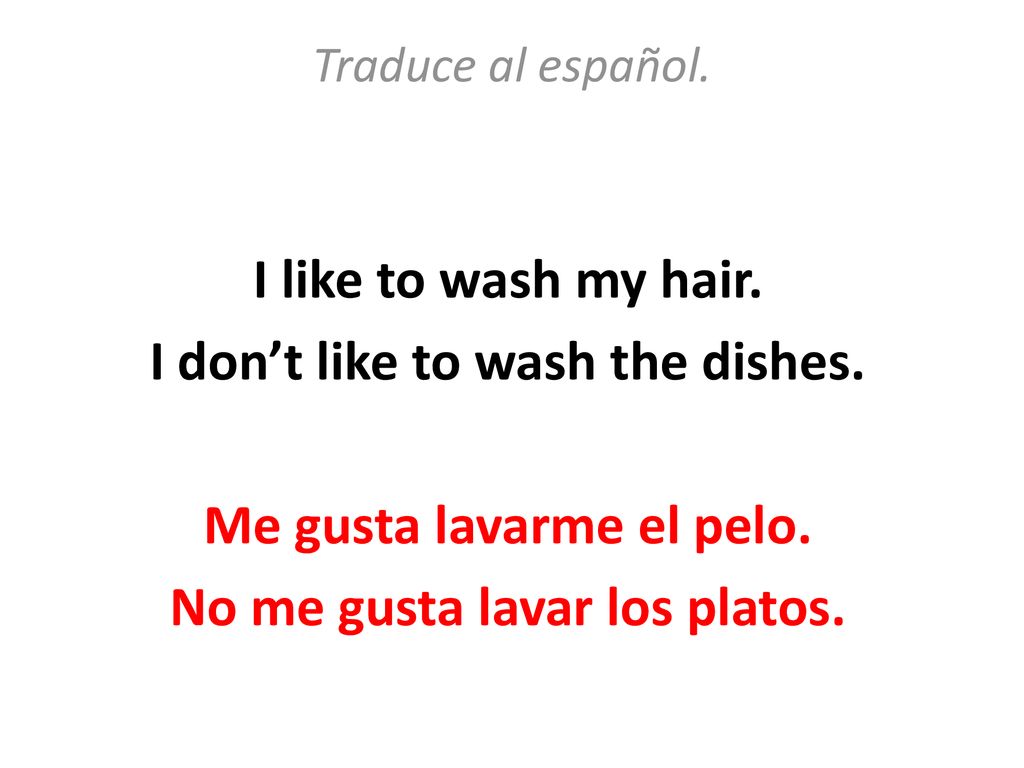 I don’t like to wash the dishes. Me gusta lavarme el pelo.