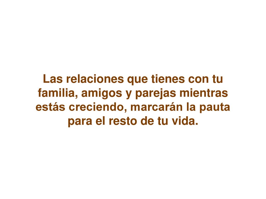 Las relaciones que tienes con tu familia, amigos y parejas mientras estás creciendo, marcarán la pauta para el resto de tu vida.