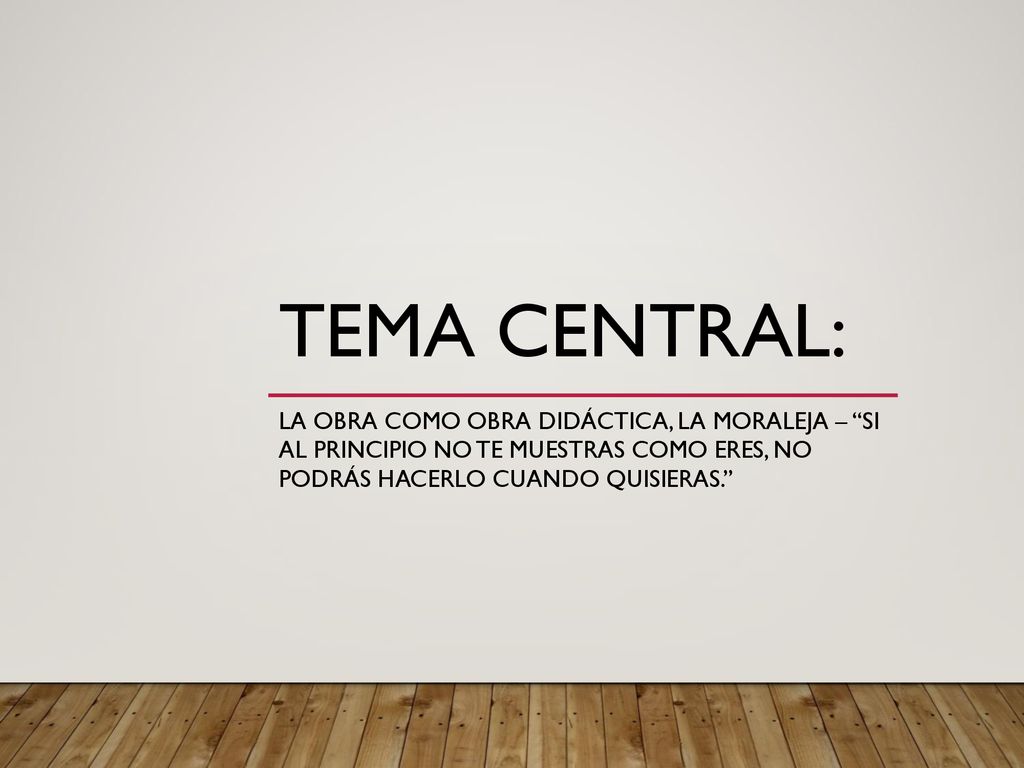 Tema central: La obra como obra didáctica, la moraleja – Si al principio no te muestras como eres, no podrás hacerlo cuando quisieras.