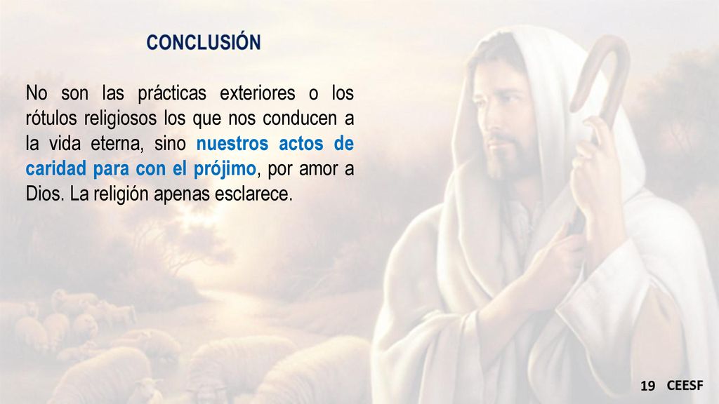 No son las prácticas exteriores o los rótulos religiosos los que nos conducen a la vida eterna, sino nuestros actos de caridad para con el prójimo, por amor a Dios.