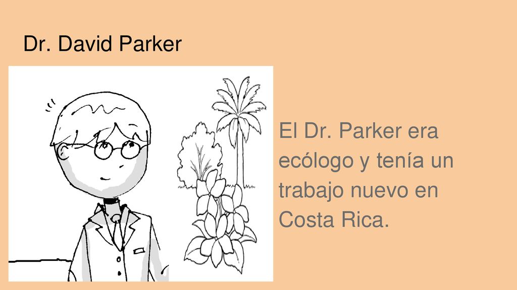 Dr. David Parker El Dr. Parker era ecólogo y tenía un trabajo nuevo en Costa Rica.