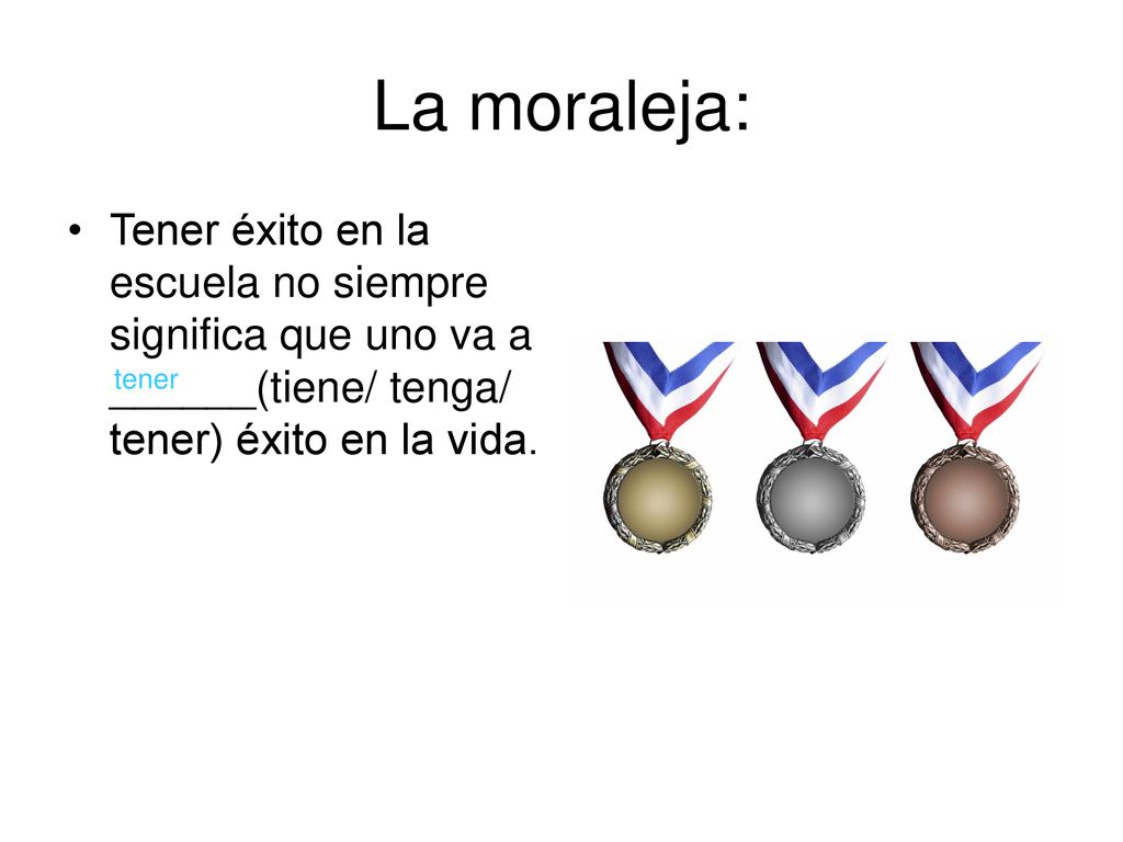 La moraleja: Tener éxito en la escuela no siempre significa que uno va a ______(tiene/ tenga/ tener) éxito en la vida.